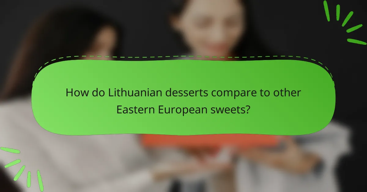 How do Lithuanian desserts compare to other Eastern European sweets?