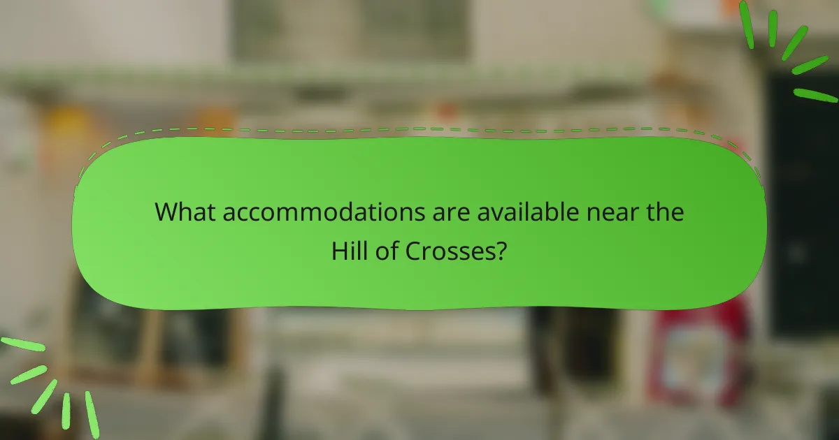 What accommodations are available near the Hill of Crosses?