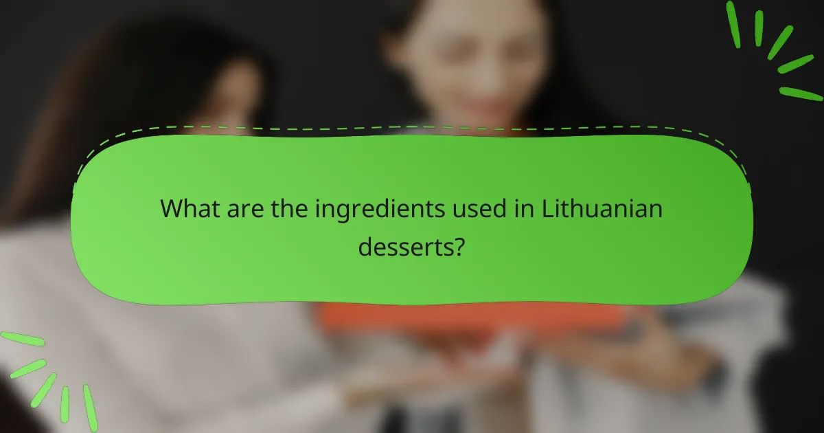 What are the ingredients used in Lithuanian desserts?